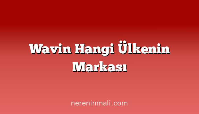 Wavin Hangi Ülkenin Markası