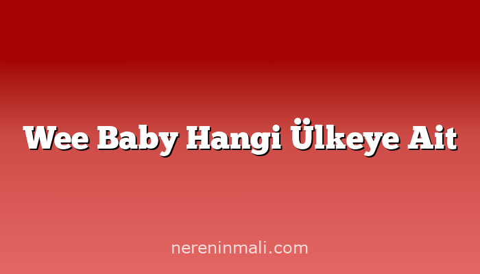 Wee Baby Hangi Ülkeye Ait