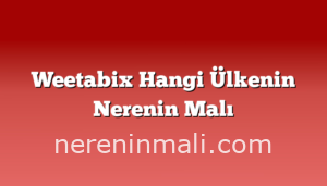 Weetabix Hangi Ülkenin Nerenin Malı