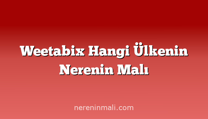 Weetabix Hangi Ülkenin Nerenin Malı