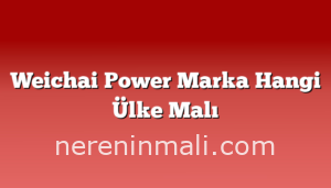 Weichai Power Marka Hangi Ülke Malı