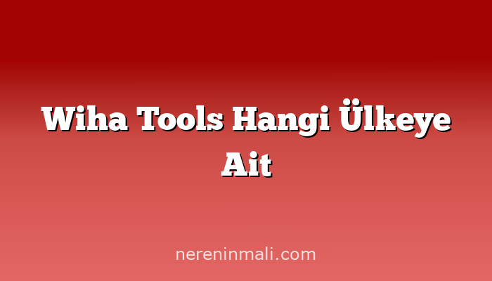 Wiha Tools Hangi Ülkeye Ait