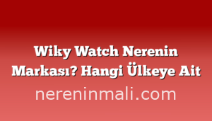 Wiky Watch Nerenin Markası? Hangi Ülkeye Ait