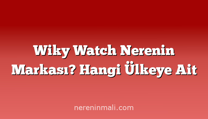 Wiky Watch Nerenin Markası? Hangi Ülkeye Ait