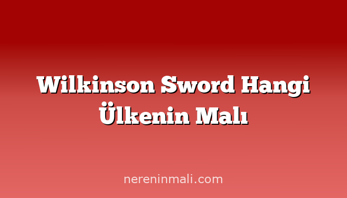 Wilkinson Sword Hangi Ülkenin Malı