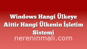 Windows Hangi Ülkeye Aittir Hangi Ülkenin İşletim Sistemi