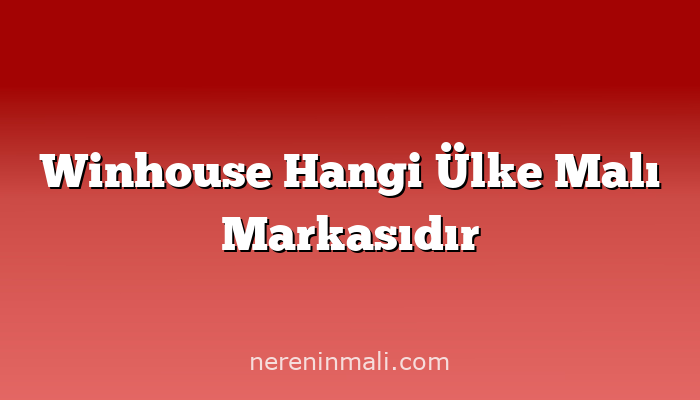 Winhouse Hangi Ülke Malı Markasıdır