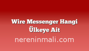 Wire Messenger Hangi Ülkeye Ait