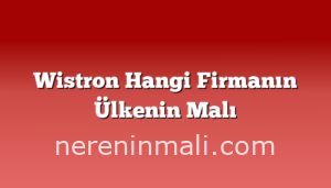 Wistron Hangi Firmanın Ülkenin Malı