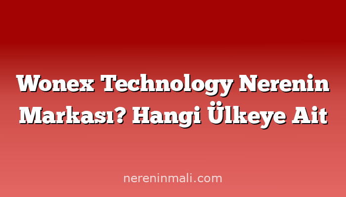 Wonex Technology Nerenin Markası? Hangi Ülkeye Ait