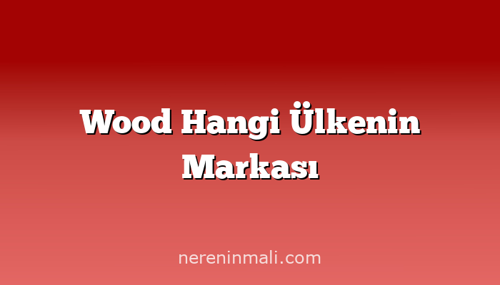 Wood Hangi Ülkenin Markası