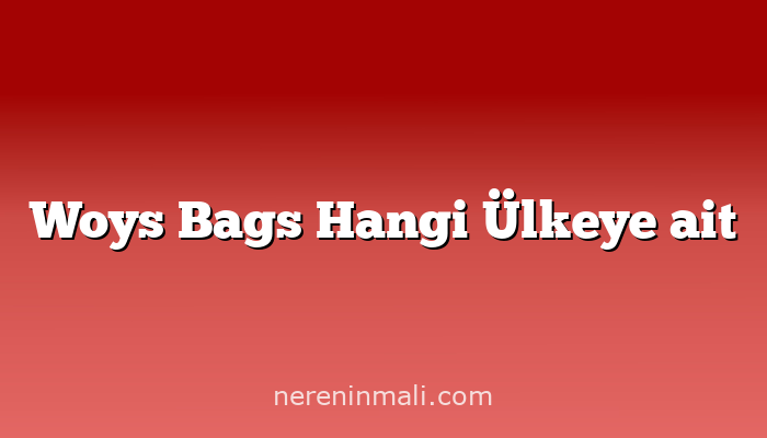 Woys Bags Hangi Ülkeye ait
