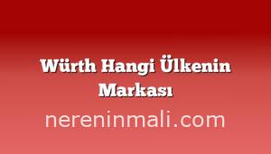 Würth Hangi Ülkenin Markası