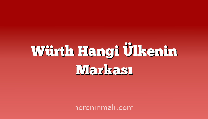 Würth Hangi Ülkenin Markası