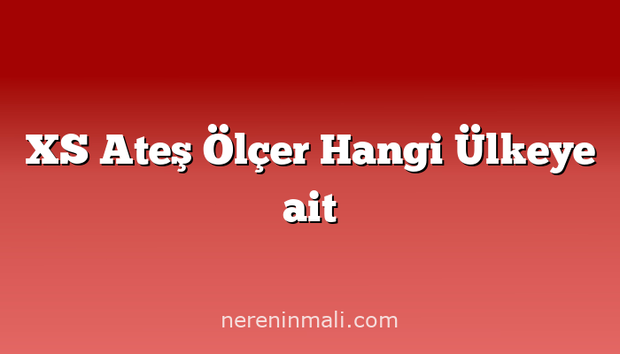 XS Ateş Ölçer Hangi Ülkeye ait