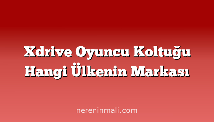 Xdrive Oyuncu Koltuğu Hangi Ülkenin Markası