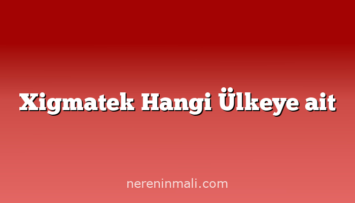 Xigmatek Hangi Ülkeye ait