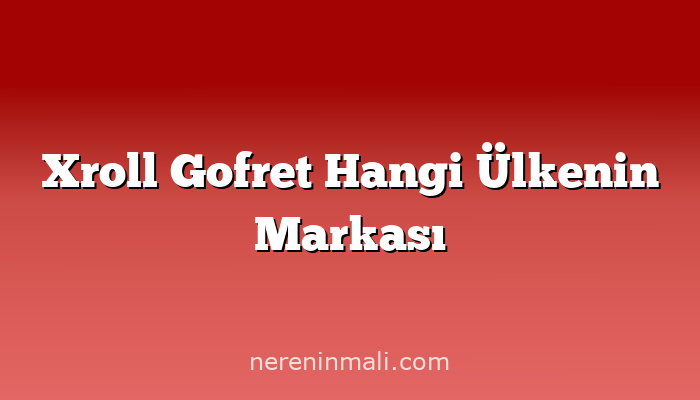 Xroll Gofret Hangi Ülkenin Markası