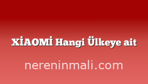 XİAOMİ Hangi Ülkeye ait