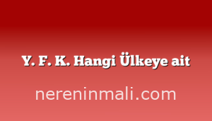 Y. F. K. Hangi Ülkeye ait