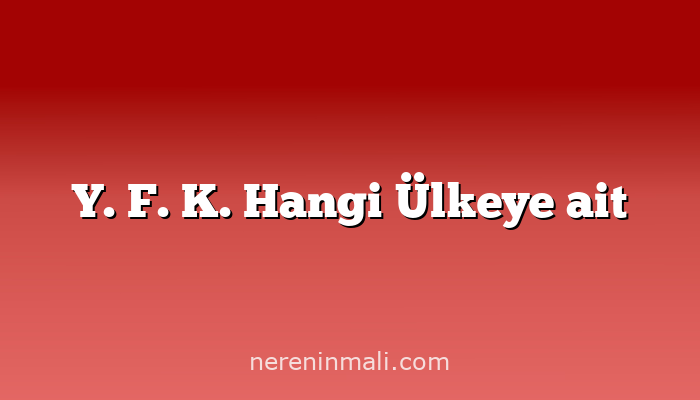 Y. F. K. Hangi Ülkeye ait