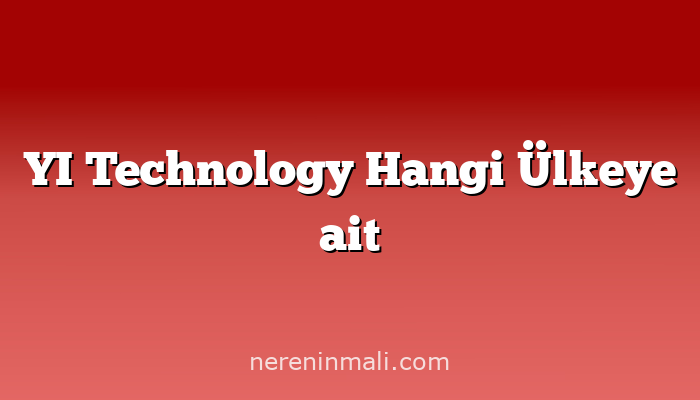 YI Technology Hangi Ülkeye ait