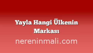 Yayla Hangi Ülkenin Markası