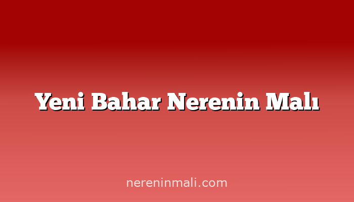 Yeni Bahar Nerenin Malı