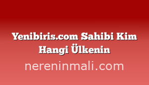 Yenibiris.com Sahibi Kim Hangi Ülkenin