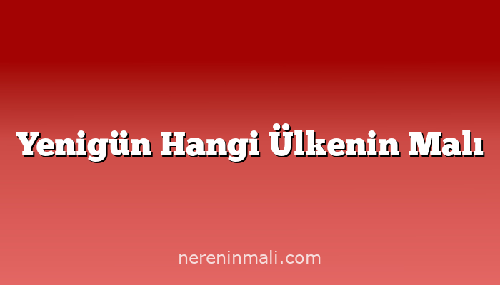 Yenigün Hangi Ülkenin Malı