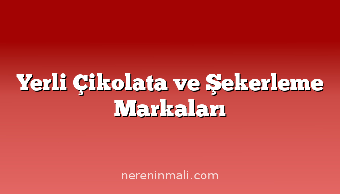 Yerli Çikolata ve Şekerleme Markaları