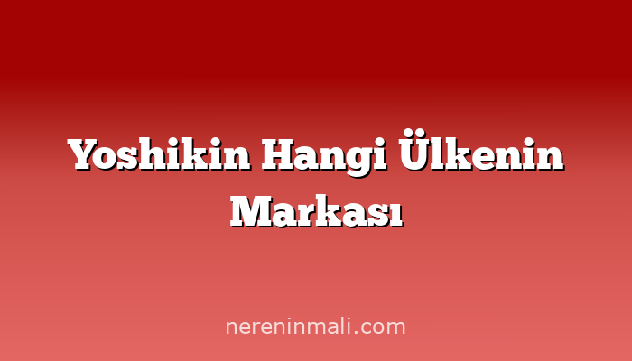 Yoshikin Hangi Ülkenin Markası