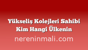 Yükseliş Kolejleri Sahibi Kim Hangi Ülkenin