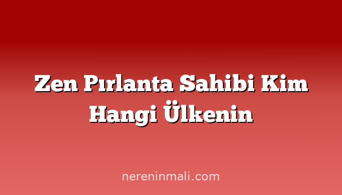 Zen Pırlanta Sahibi Kim Hangi Ülkenin