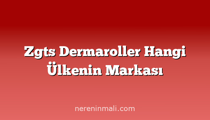 Zgts Dermaroller Hangi Ülkenin Markası