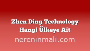 Zhen Ding Technology Hangi Ülkeye Ait