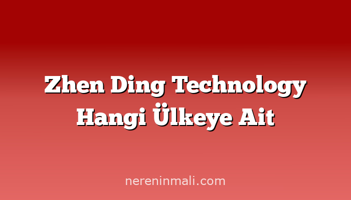 Zhen Ding Technology Hangi Ülkeye Ait