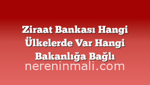 Ziraat Bankası Hangi Ülkelerde Var Hangi Bakanlığa Bağlı