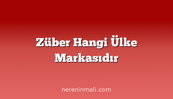 Züber Hangi Ülke Markasıdır