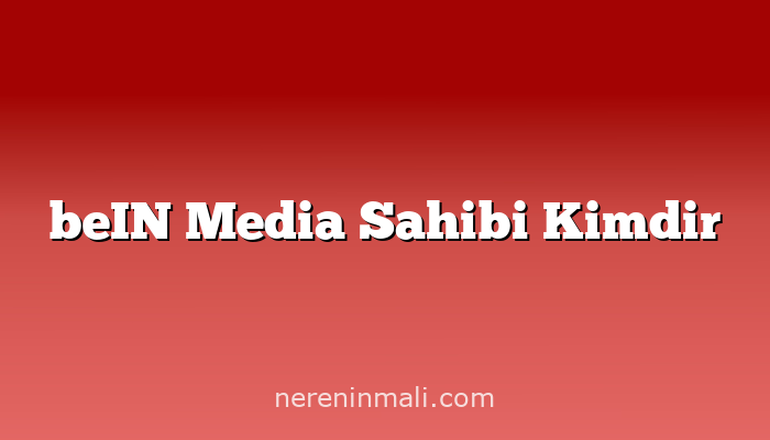 beIN Media Sahibi Kimdir