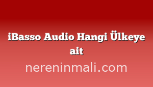 iBasso Audio Hangi Ülkeye ait