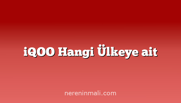 iQOO Hangi Ülkeye ait