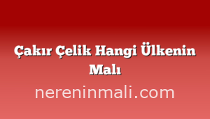 Çakır Çelik Hangi Ülkenin Malı