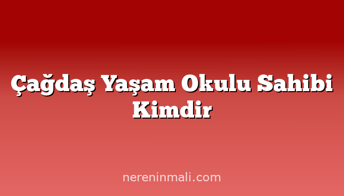 Çağdaş Yaşam Okulu Sahibi Kimdir