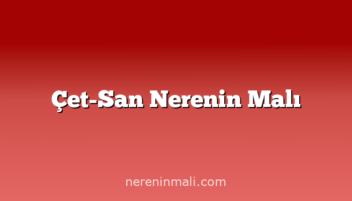 Çet-San Nerenin Malı