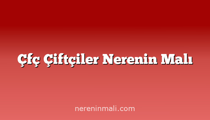 Çfç Çiftçiler Nerenin Malı