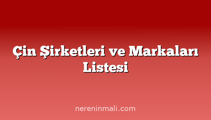 Çin Şirketleri ve Markaları Listesi