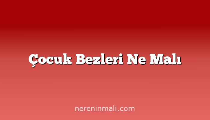 Çocuk Bezleri Ne Malı