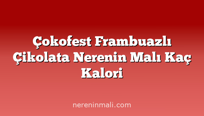 Çokofest Frambuazlı Çikolata Nerenin Malı Kaç Kalori