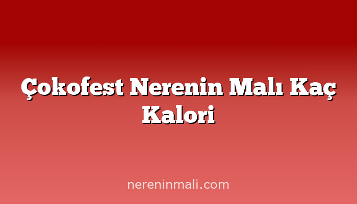 Çokofest Nerenin Malı Kaç Kalori